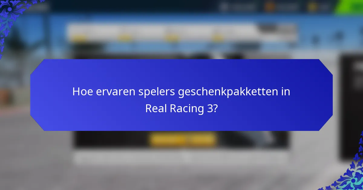 Hoe ervaren spelers geschenkpakketten in Real Racing 3?