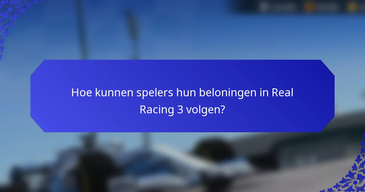 Hoe kunnen spelers hun beloningen in Real Racing 3 volgen?