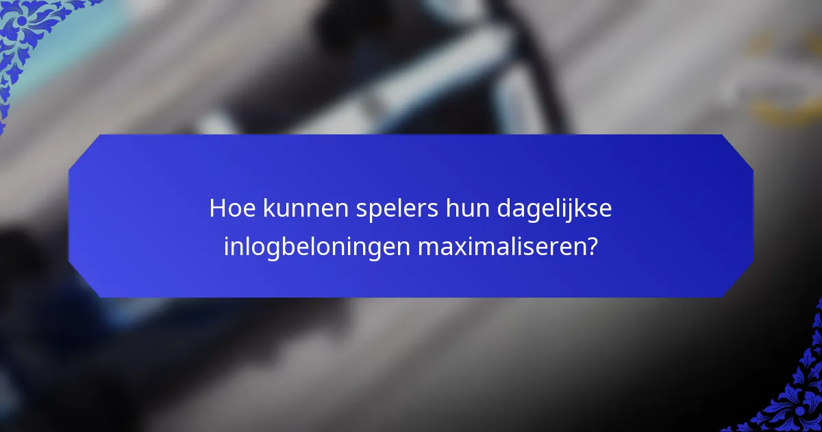 Hoe kunnen spelers hun dagelijkse inlogbeloningen maximaliseren?