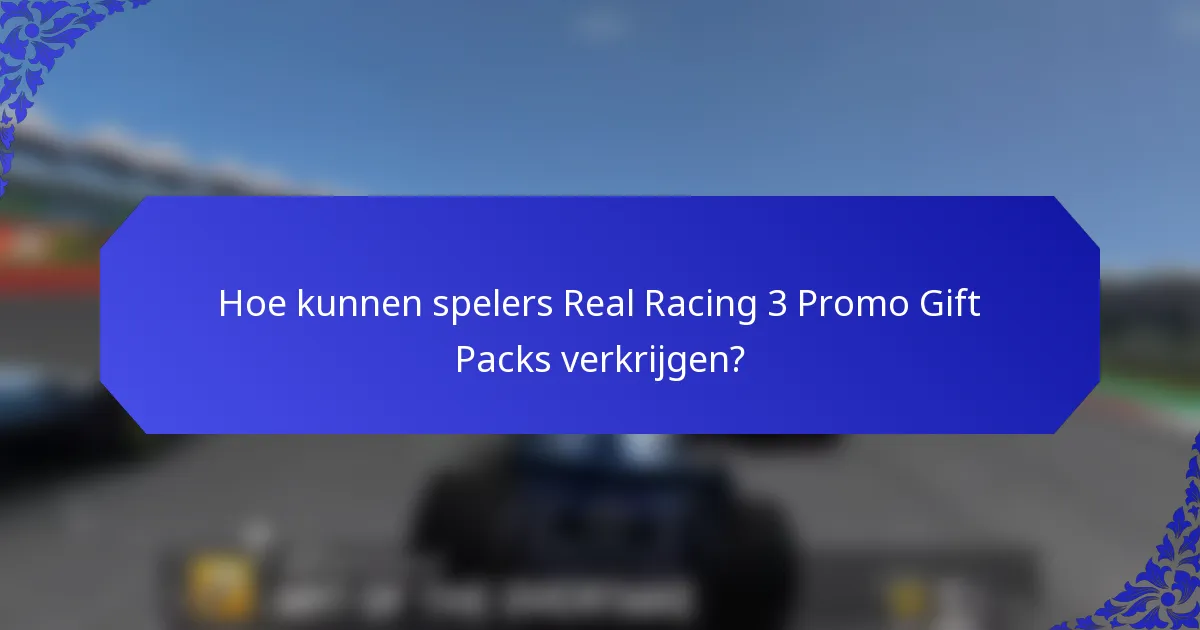 Hoe kunnen spelers Real Racing 3 Promo Gift Packs verkrijgen?