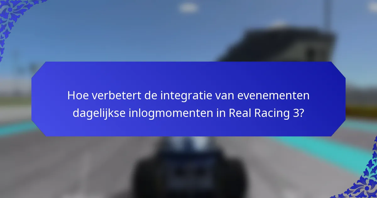Hoe verbetert de integratie van evenementen dagelijkse inlogmomenten in Real Racing 3?