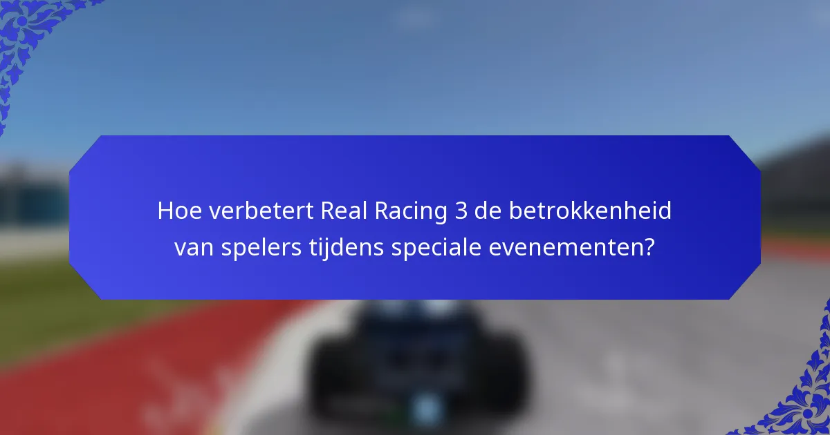 Hoe verbetert Real Racing 3 de betrokkenheid van spelers tijdens speciale evenementen?