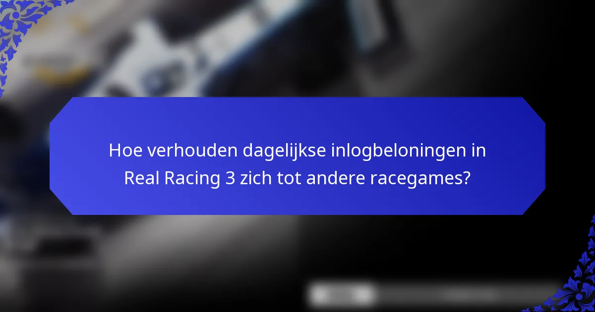 Hoe verhouden dagelijkse inlogbeloningen in Real Racing 3 zich tot andere racegames?