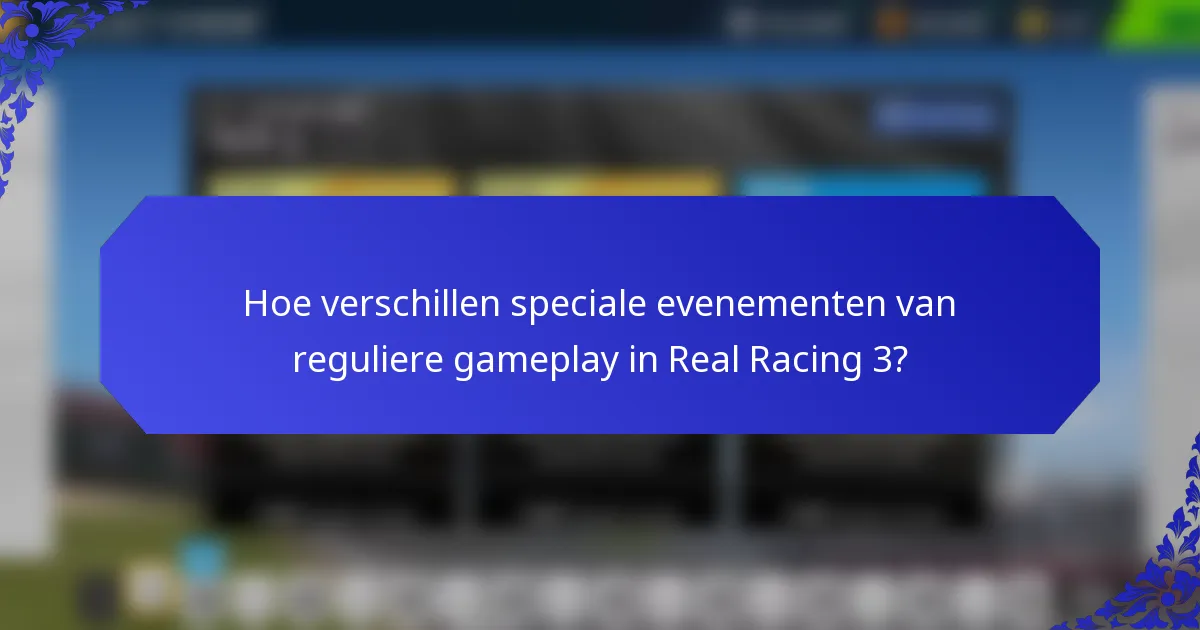 Hoe verschillen speciale evenementen van reguliere gameplay in Real Racing 3?