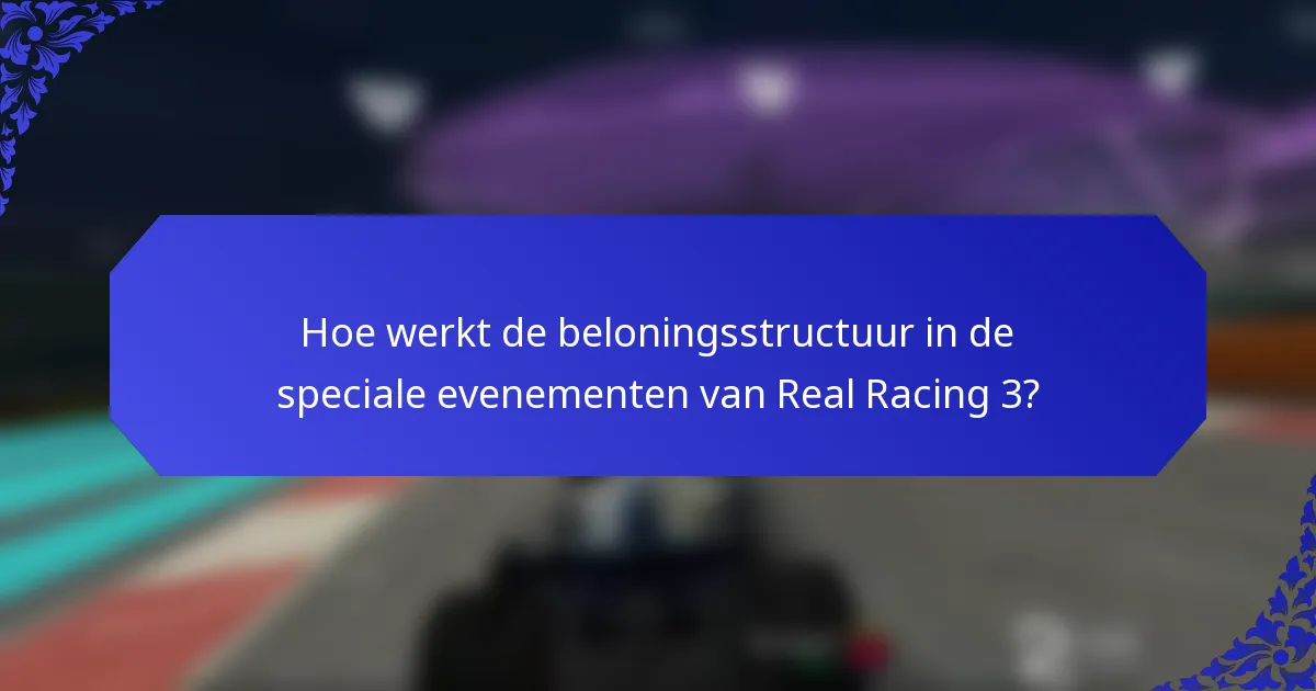 Hoe werkt de beloningsstructuur in de speciale evenementen van Real Racing 3?