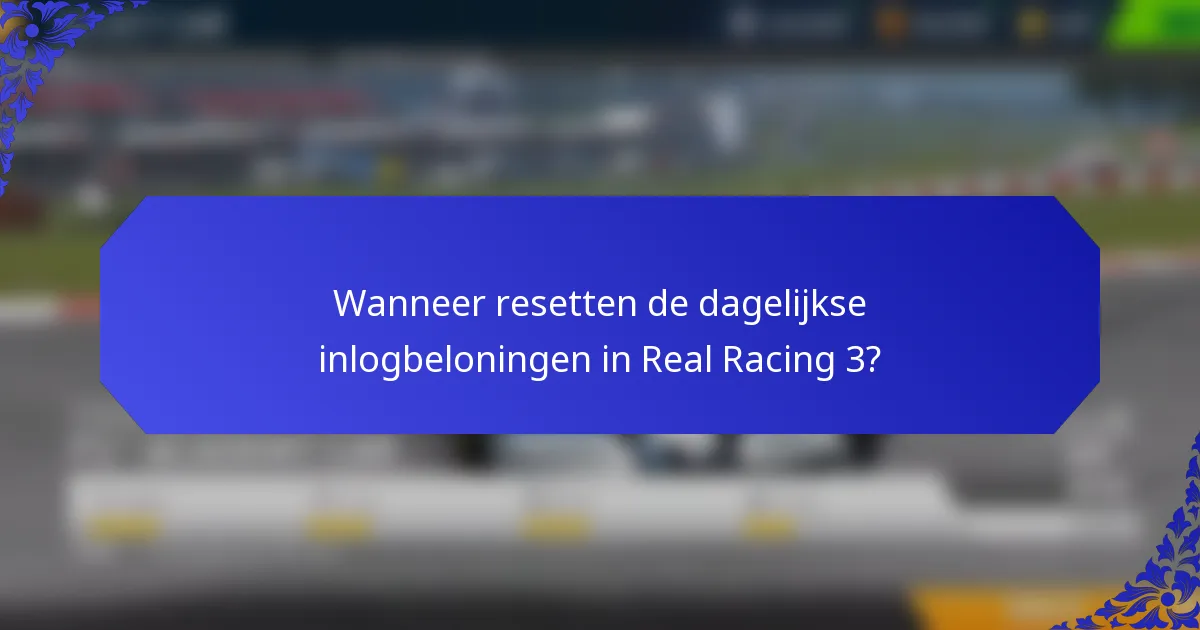 Wanneer resetten de dagelijkse inlogbeloningen in Real Racing 3?