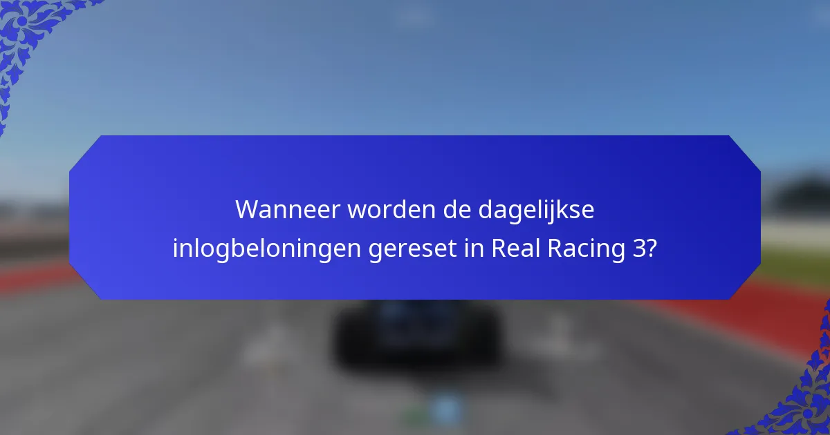 Wanneer worden de dagelijkse inlogbeloningen gereset in Real Racing 3?