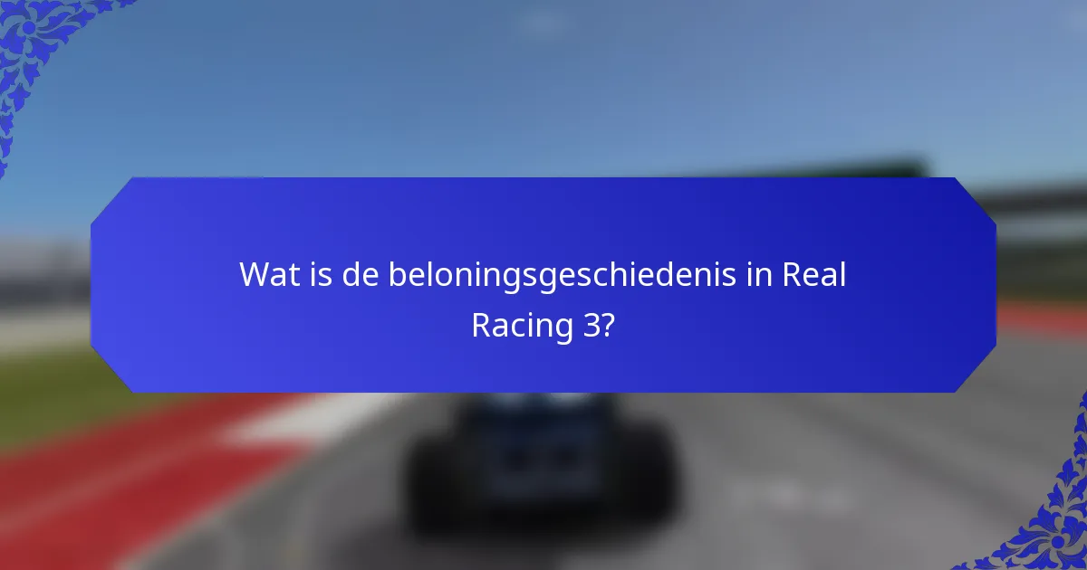 Wat is de beloningsgeschiedenis in Real Racing 3?