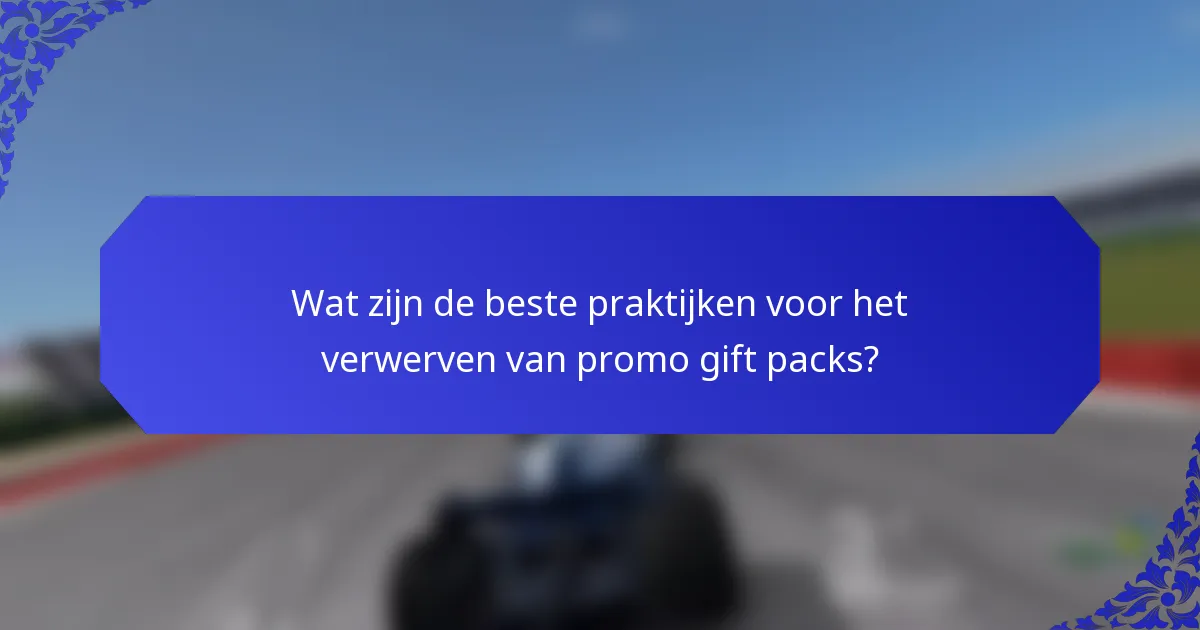 Wat zijn de beste praktijken voor het verwerven van promo gift packs?