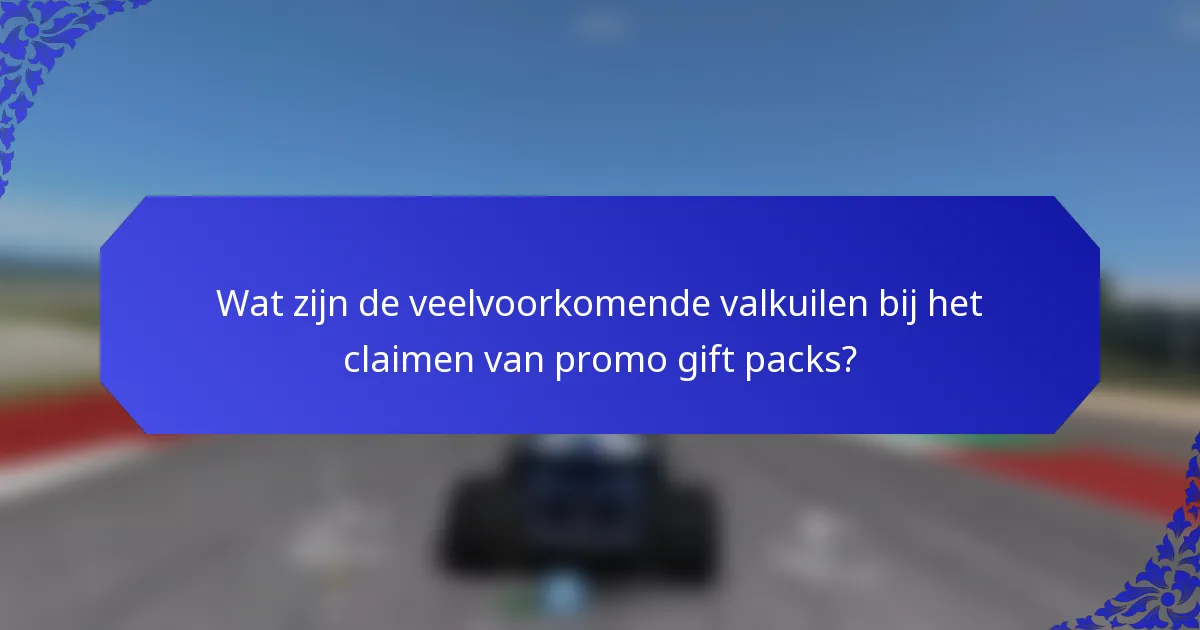 Wat zijn de veelvoorkomende valkuilen bij het claimen van promo gift packs?