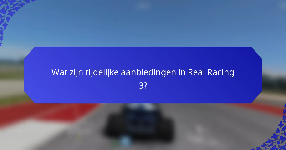 Wat zijn tijdelijke aanbiedingen in Real Racing 3?