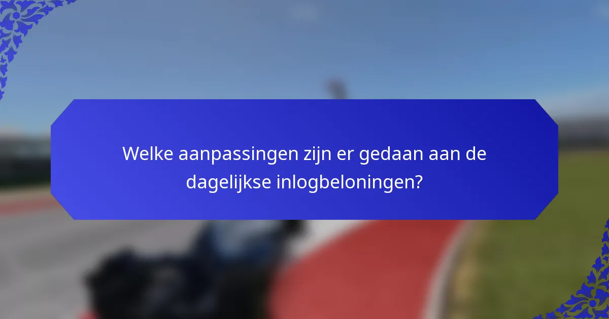 Welke aanpassingen zijn er gedaan aan de dagelijkse inlogbeloningen?