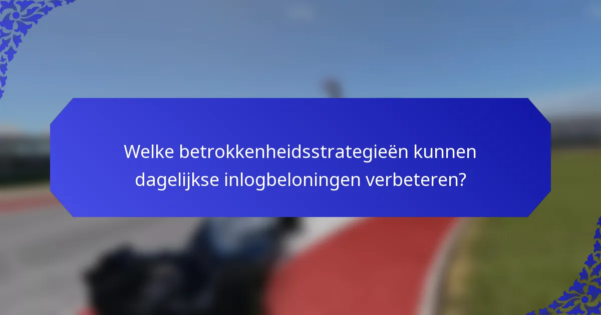 Welke betrokkenheidsstrategieën kunnen dagelijkse inlogbeloningen verbeteren?