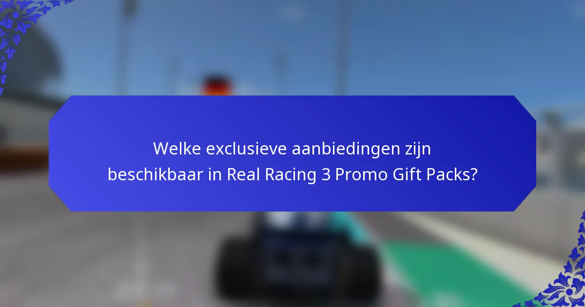 Welke exclusieve aanbiedingen zijn beschikbaar in Real Racing 3 Promo Gift Packs?