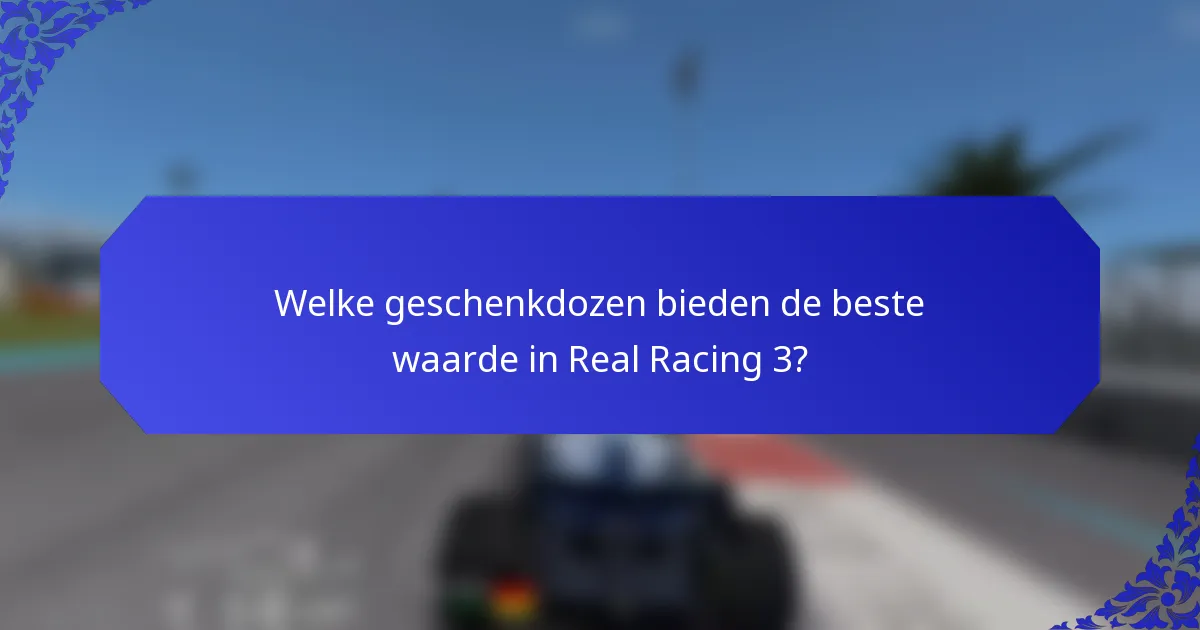 Welke geschenkdozen bieden de beste waarde in Real Racing 3?