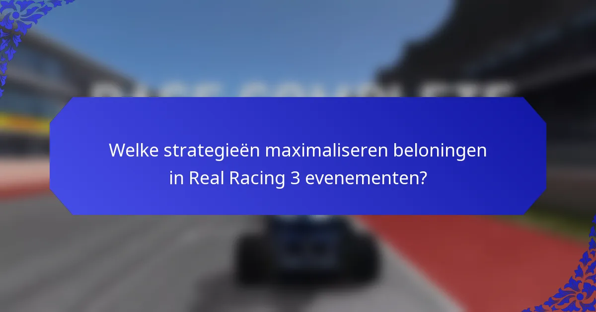 Welke strategieën maximaliseren beloningen in Real Racing 3 evenementen?